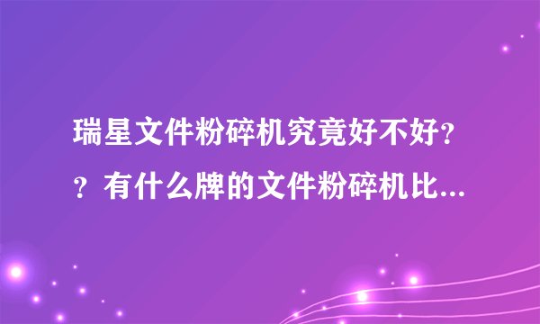 瑞星文件粉碎机究竟好不好？？有什么牌的文件粉碎机比较好？？