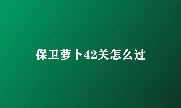 保卫萝卜42关怎么过