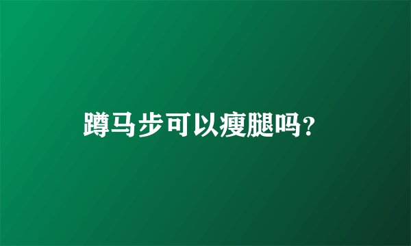 蹲马步可以瘦腿吗？