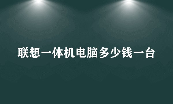 联想一体机电脑多少钱一台