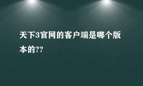 天下3官网的客户端是哪个版本的??