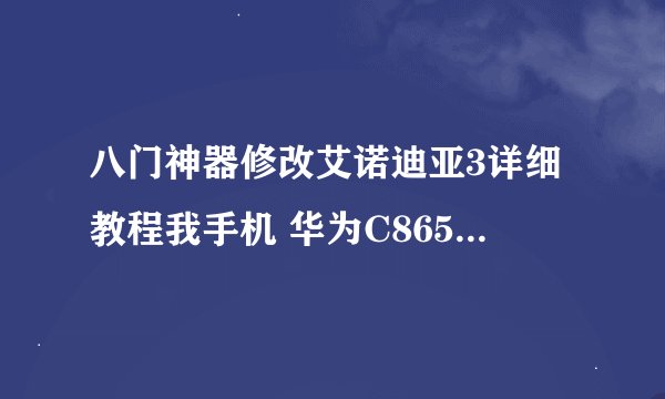 八门神器修改艾诺迪亚3详细教程我手机 华为C8650 在线等高手大神门道来