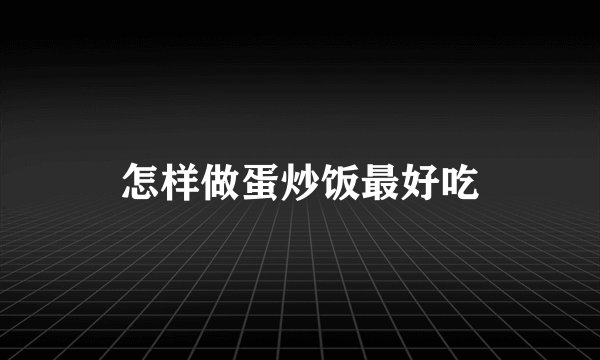 怎样做蛋炒饭最好吃