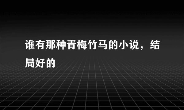 谁有那种青梅竹马的小说，结局好的