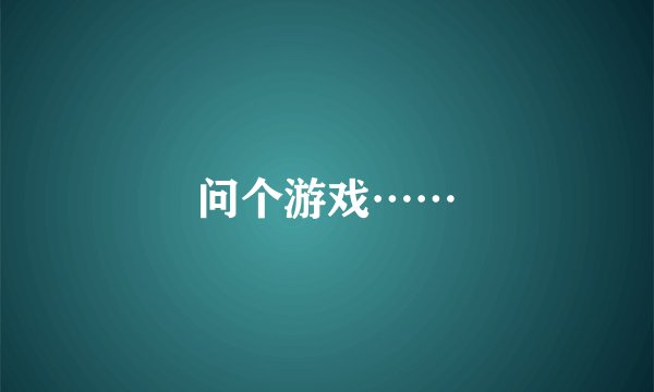 问个游戏……