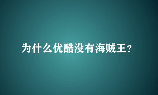 为什么优酷没有海贼王？