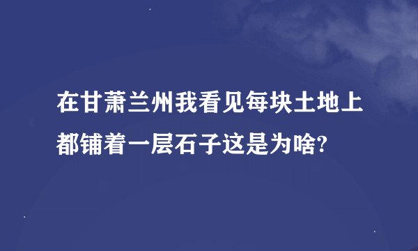 在甘萧兰州我看见每块土地上都铺着一层石子这是为啥?