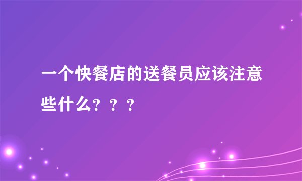 一个快餐店的送餐员应该注意些什么？？？