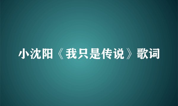 小沈阳《我只是传说》歌词