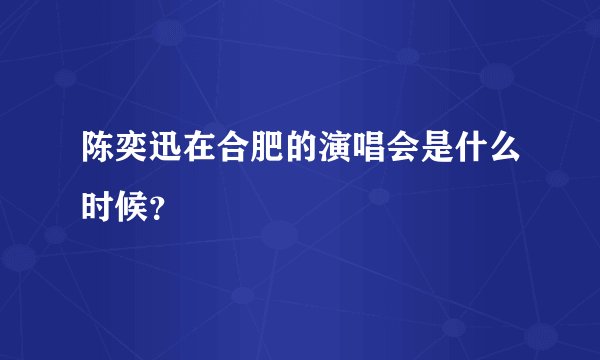 陈奕迅在合肥的演唱会是什么时候？