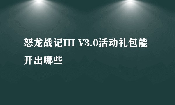 怒龙战记III V3.0活动礼包能开出哪些