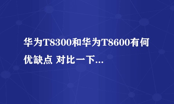 华为T8300和华为T8600有何优缺点 对比一下 该买哪个