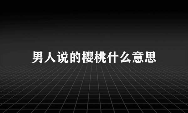男人说的樱桃什么意思