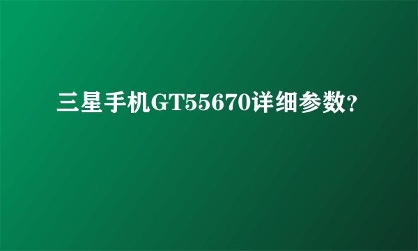 三星手机GT55670详细参数？