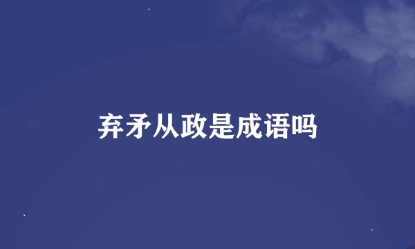 弃矛从政是成语吗