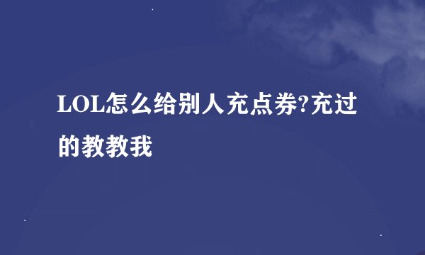 LOL怎么给别人充点券?充过的教教我