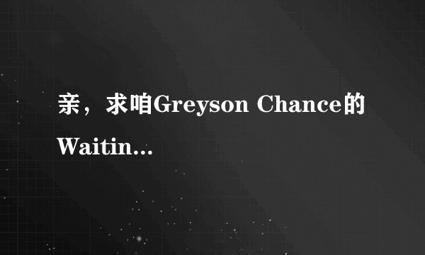 亲，求咱Greyson Chance的Waiting outside the lines中英歌词