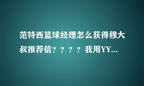 范特西篮球经理怎么获得穆大叔推荐信？？？？我用YY游戏大厅玩的？