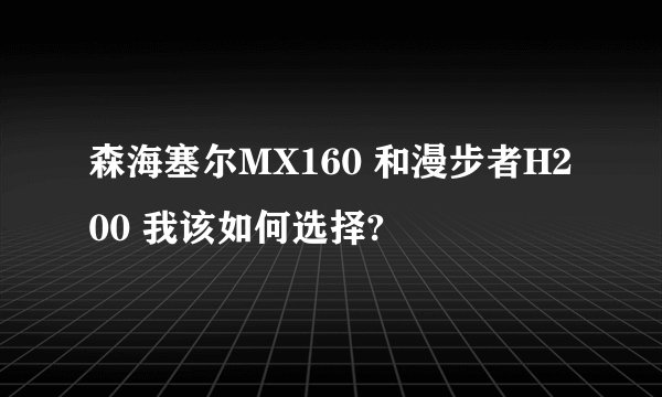 森海塞尔MX160 和漫步者H200 我该如何选择?