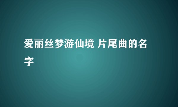 爱丽丝梦游仙境 片尾曲的名字