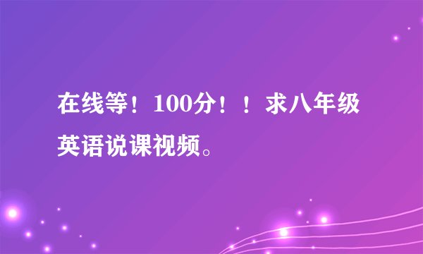 在线等！100分！！求八年级英语说课视频。