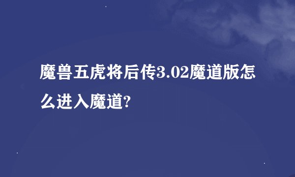 魔兽五虎将后传3.02魔道版怎么进入魔道?