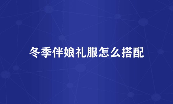 冬季伴娘礼服怎么搭配