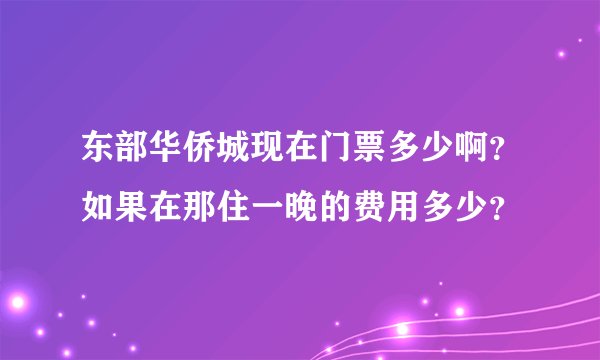 东部华侨城现在门票多少啊？如果在那住一晚的费用多少？