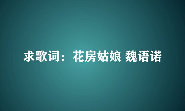 求歌词：花房姑娘 魏语诺