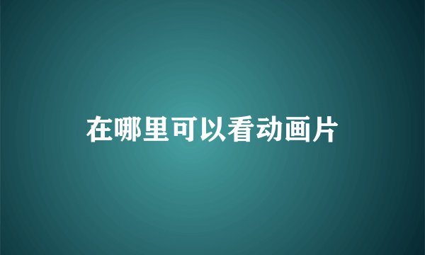 在哪里可以看动画片