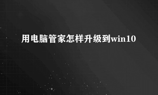 用电脑管家怎样升级到win10