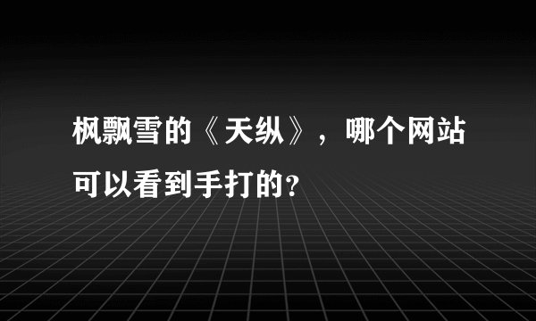 枫飘雪的《天纵》，哪个网站可以看到手打的？