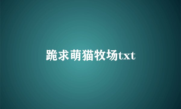 跪求萌猫牧场txt