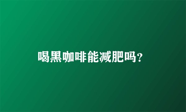 喝黑咖啡能减肥吗？