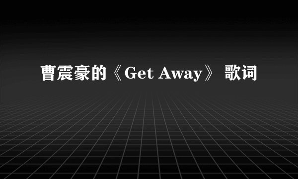 曹震豪的《Get Away》 歌词