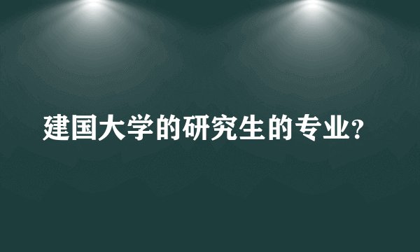 建国大学的研究生的专业？