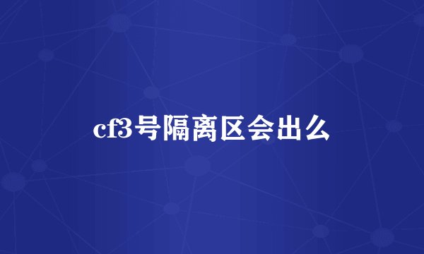 cf3号隔离区会出么