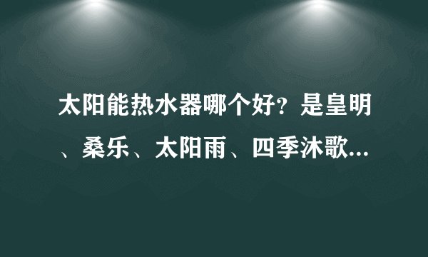 太阳能热水器哪个好？是皇明、桑乐、太阳雨、四季沐歌,力诺瑞特？中科蓝天，还是清华阳光？
