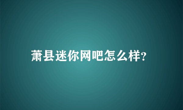 萧县迷你网吧怎么样？