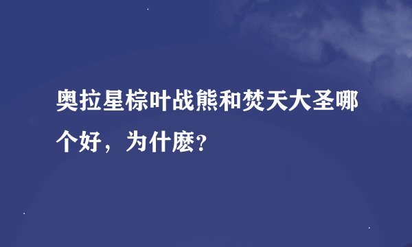 奥拉星棕叶战熊和焚天大圣哪个好，为什麽？