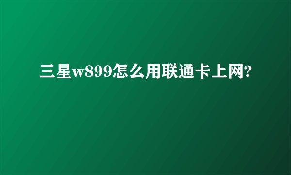 三星w899怎么用联通卡上网?