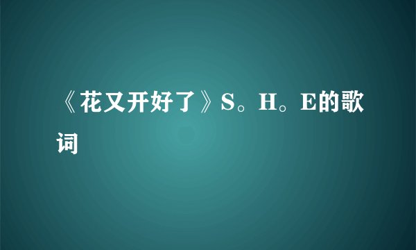 《花又开好了》S。H。E的歌词