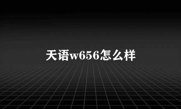 天语w656怎么样