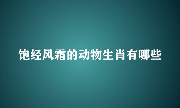 饱经风霜的动物生肖有哪些
