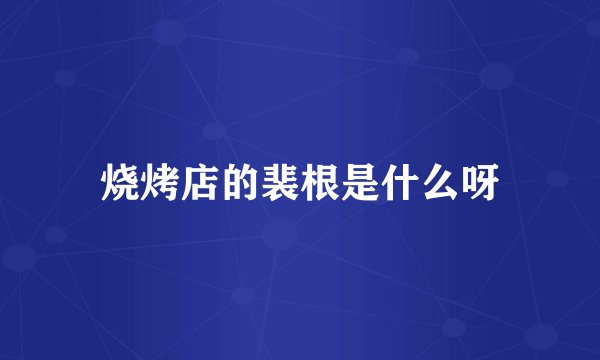 烧烤店的裴根是什么呀