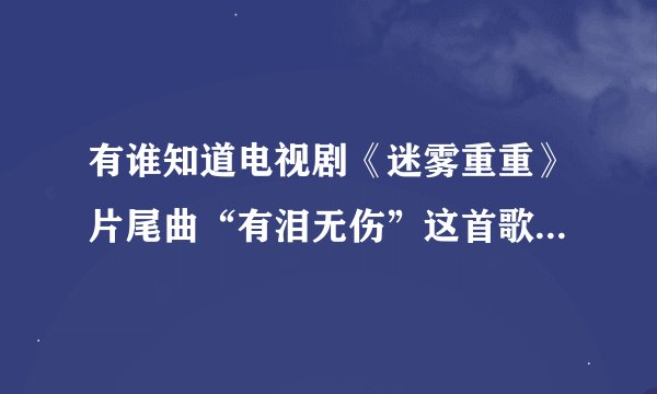 有谁知道电视剧《迷雾重重》片尾曲“有泪无伤”这首歌的歌词？？？