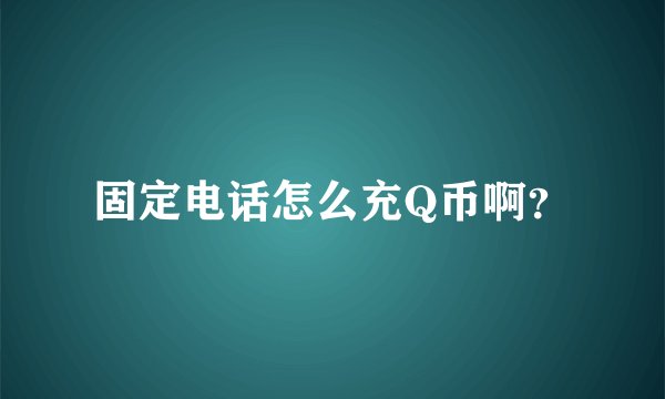 固定电话怎么充Q币啊？