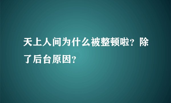 天上人间为什么被整顿啦？除了后台原因？
