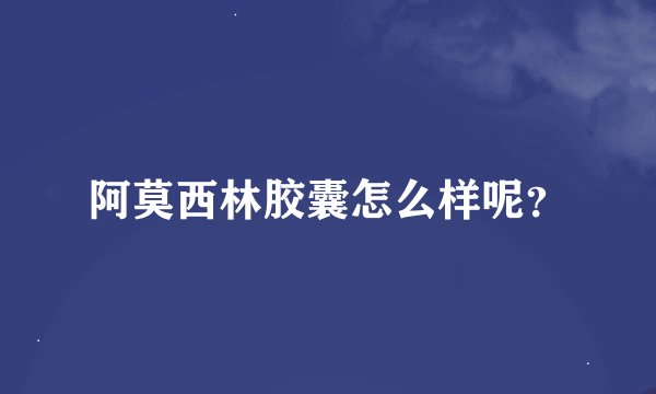 阿莫西林胶囊怎么样呢？