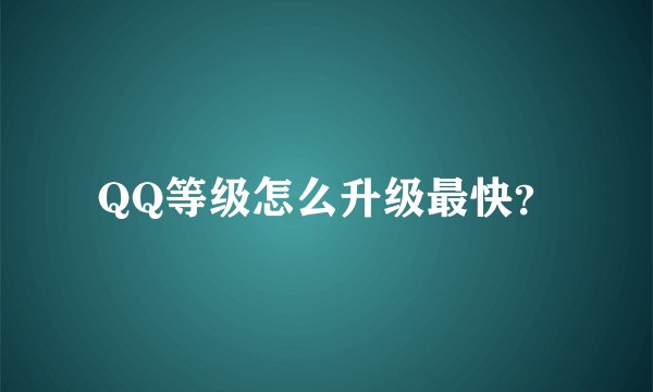QQ等级怎么升级最快？